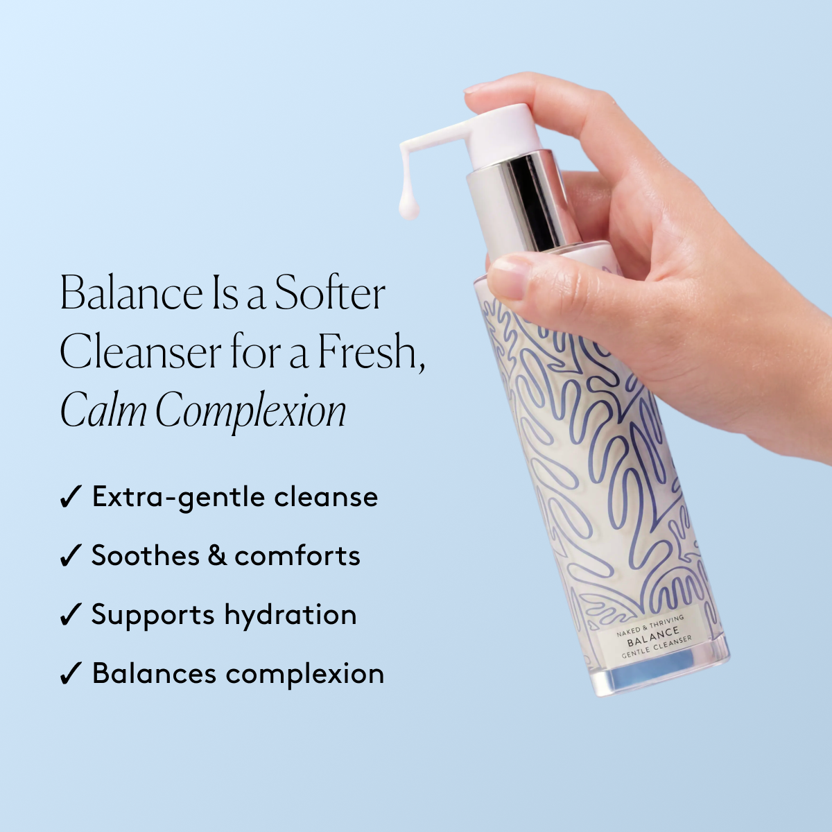 
                
                  A hand holding Balance Gentle Hydrating Cleanser beside text about the formula's extra-gentle cleanse and feel
                
              